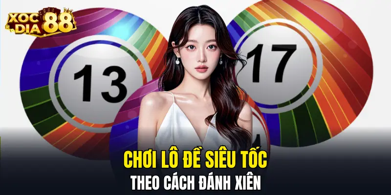 Chơi lô đề siêu tốc theo cách đánh xiên Chơi lô đề siêu tốc theo cách đánh xiên