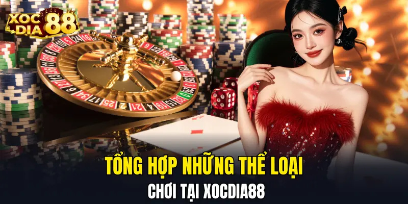 Tổng hợp những thể loại chơi tại XOCDIA88 Tổng hợp những thể loại chơi tại XOCDIA88